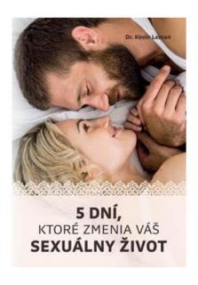 5 dní, ktoré zmenia váš sexuálny život (Ako môžu manželky a manželia zažiť vášnivý intímny život, po ktorom tak dlho túžia.)