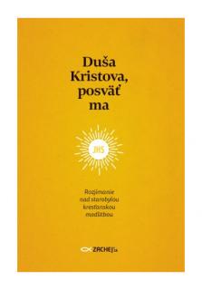 Duša Kristova, posväť ma (Rozjímanie nad starobylou kresťanskou modlitbou)