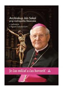 Je čas mlčať a čas hovoriť (Arcibiskup Ján Sokol prvý metropolita Slovenska v rozhovore s Petrom Sokolovičom)
