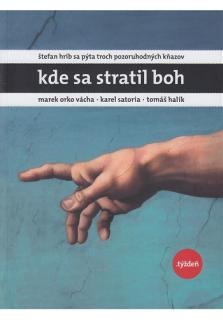 Kde sa stratil Boh (Štefan Hríb sa pýta troch pozoruhodných kňazov - Marka Orka Váchu, Karla Satoria a Tomáša Halíka.)