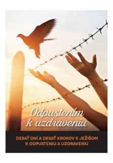 Odpustením k uzdraveniu (Desať dní a desať krokov s Ježišom k odpusteniu a uzdraveniu)