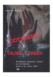 Odtajená! Tajná cirkev (Pôsobenie skrytej cirkvi na Slovensku pred a po roku 1989)