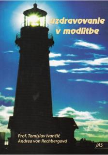 Uzdravovanie v modlitbe (Podľa seminárov Prof. Dr. Tomislava Ivančića zostavila Andrea von Rechbergová)