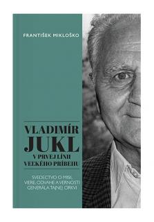 Vladimír Jukl: V prvej línii veľkého príbehu (Svedectvo o misii, viere, odvahe a vernosti generála tajnej cirkvi)