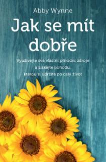 Ako sa mať dobre – Využívajte svoje vlastné prírodné zdroje a získajte pohodu, ktorú si udržíte po celý život - Abby Wynne