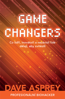 GAME CHANGERS: Co lídři, inovátoři a nezávislí lidé dělají, aby zvítězili - - Dave Asprey