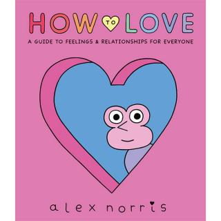 How to Love: A Guide to Feelings & Relationships for Everyone